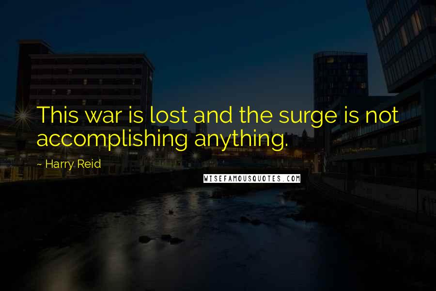 Harry Reid Quotes: This war is lost and the surge is not accomplishing anything.