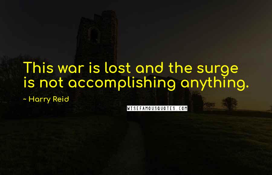 Harry Reid Quotes: This war is lost and the surge is not accomplishing anything.