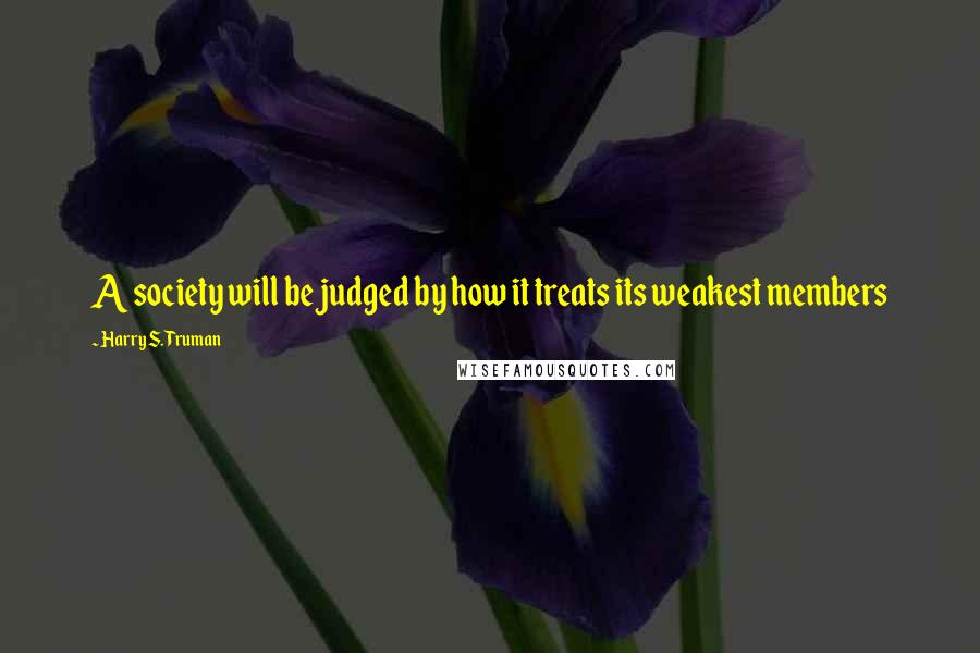 Harry S. Truman Quotes: A society will be judged by how it treats its weakest members