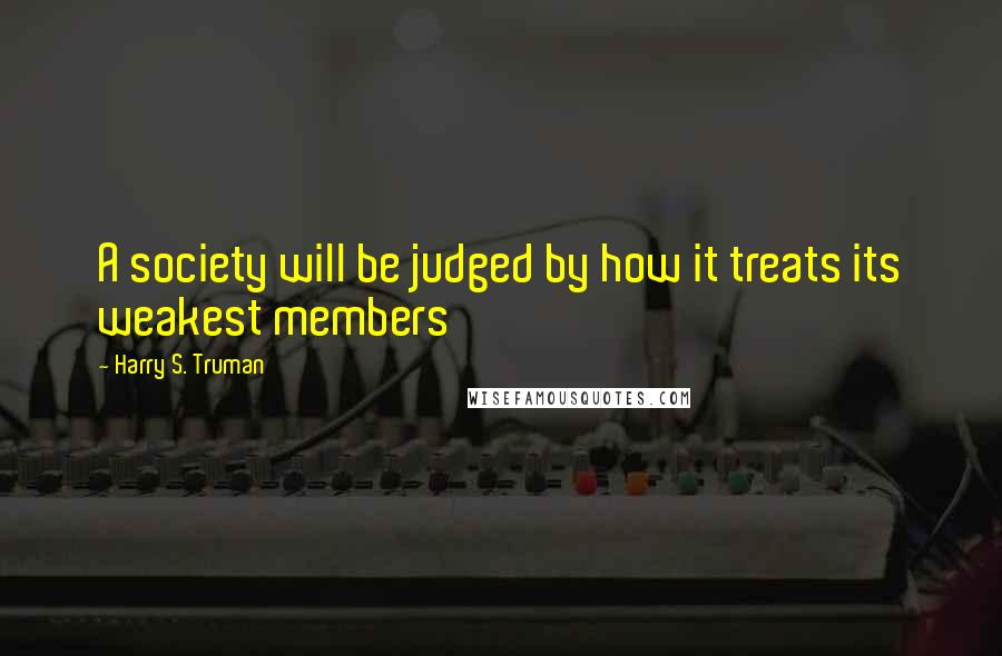 Harry S. Truman Quotes: A society will be judged by how it treats its weakest members