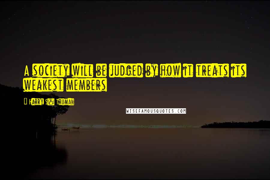 Harry S. Truman Quotes: A society will be judged by how it treats its weakest members