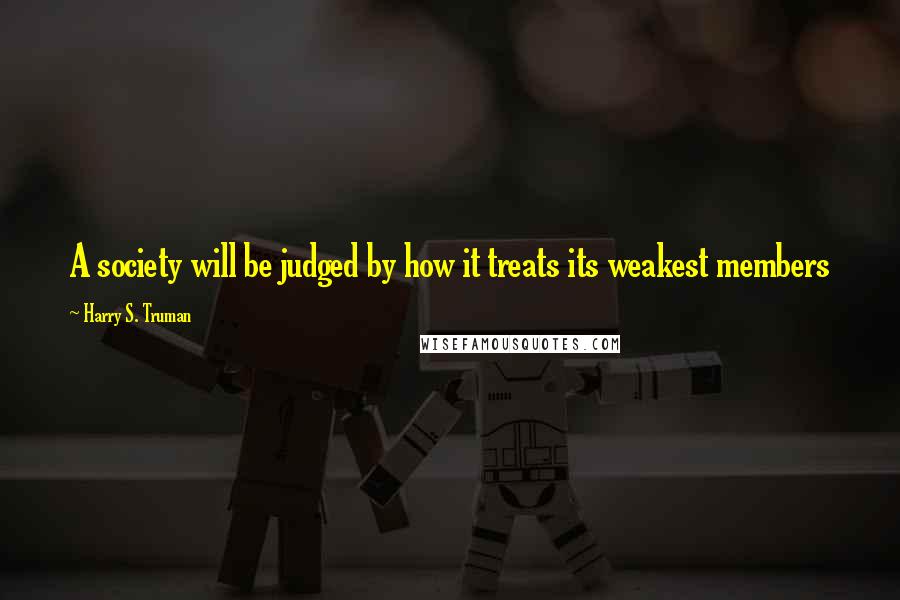 Harry S. Truman Quotes: A society will be judged by how it treats its weakest members