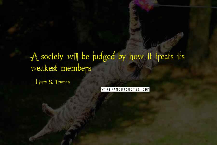 Harry S. Truman Quotes: A society will be judged by how it treats its weakest members