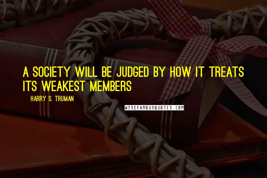 Harry S. Truman Quotes: A society will be judged by how it treats its weakest members