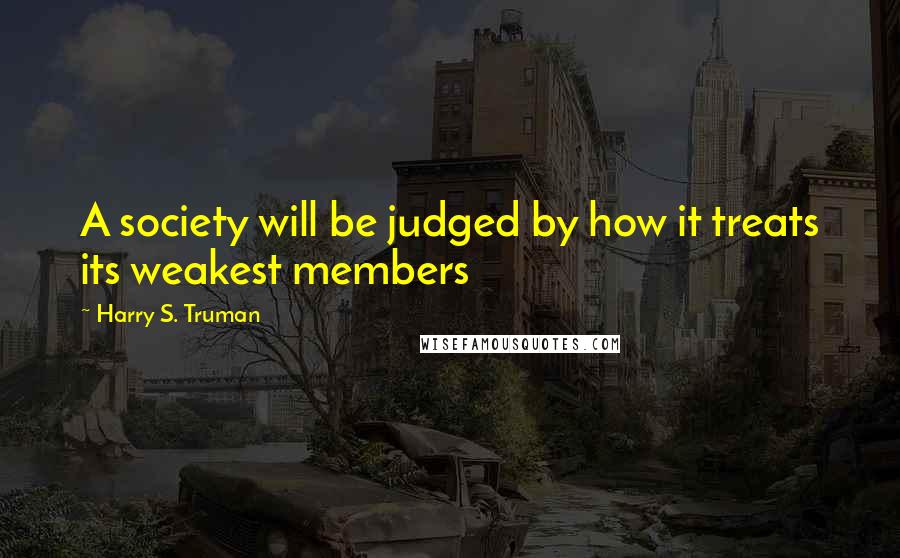 Harry S. Truman Quotes: A society will be judged by how it treats its weakest members