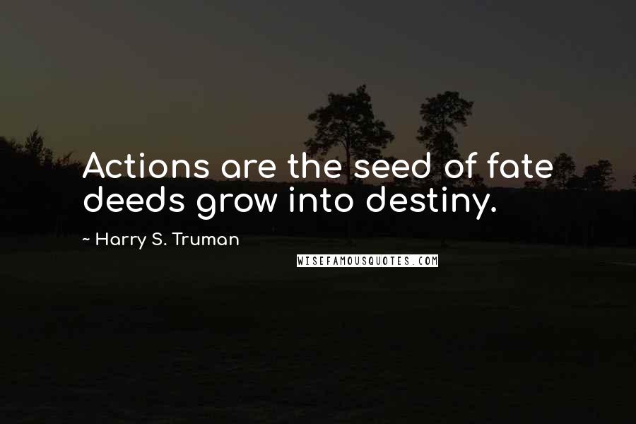 Harry S. Truman Quotes: Actions are the seed of fate deeds grow into destiny.