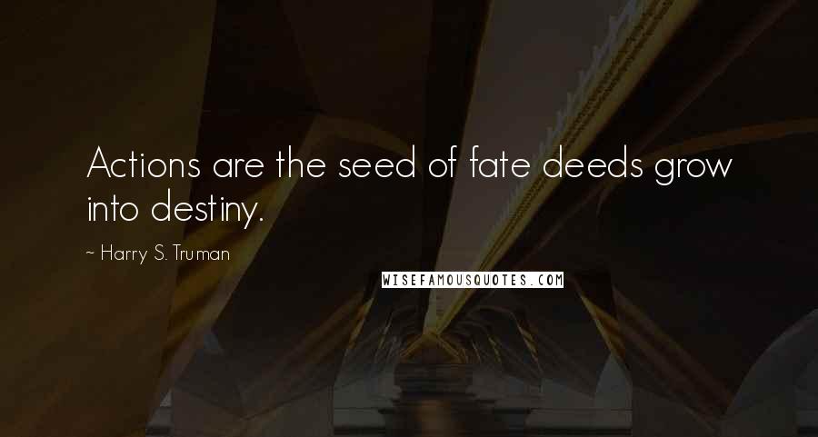 Harry S. Truman Quotes: Actions are the seed of fate deeds grow into destiny.