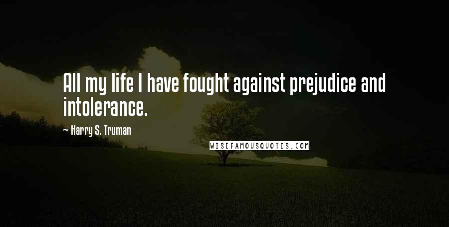 Harry S. Truman Quotes: All my life I have fought against prejudice and intolerance.
