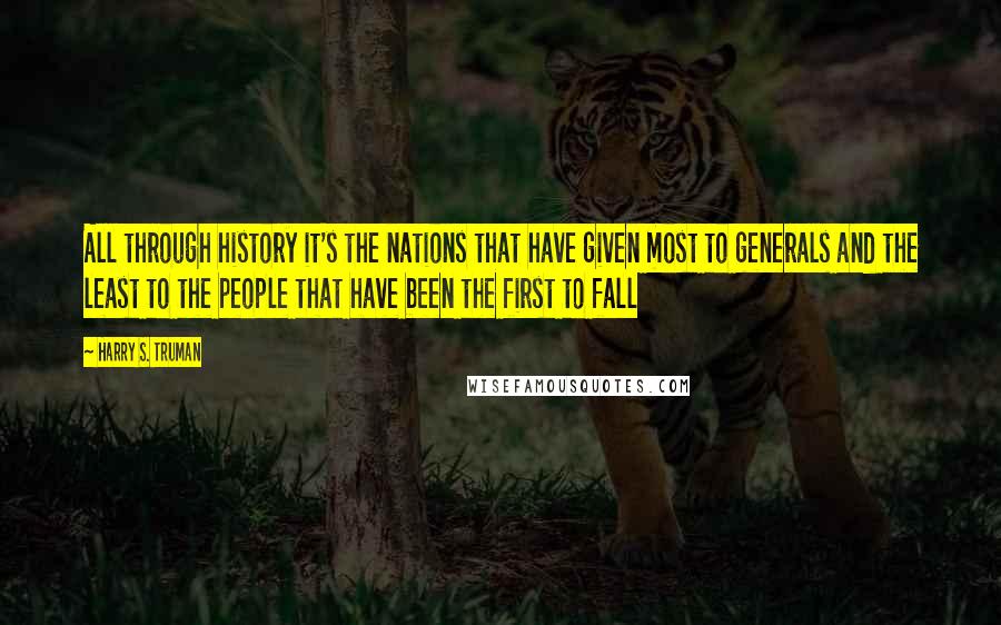 Harry S. Truman Quotes: All through history it's the nations that have given most to generals and the least to the people that have been the first to fall