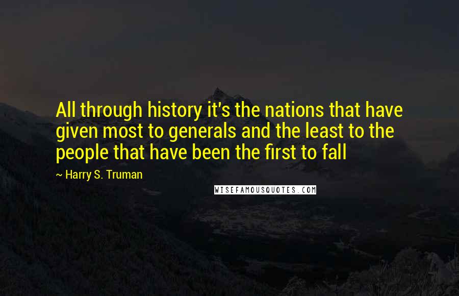 Harry S. Truman Quotes: All through history it's the nations that have given most to generals and the least to the people that have been the first to fall