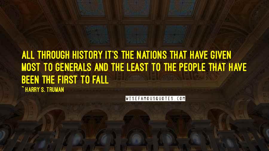 Harry S. Truman Quotes: All through history it's the nations that have given most to generals and the least to the people that have been the first to fall