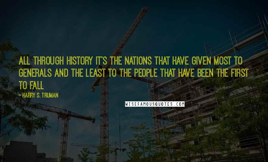 Harry S. Truman Quotes: All through history it's the nations that have given most to generals and the least to the people that have been the first to fall