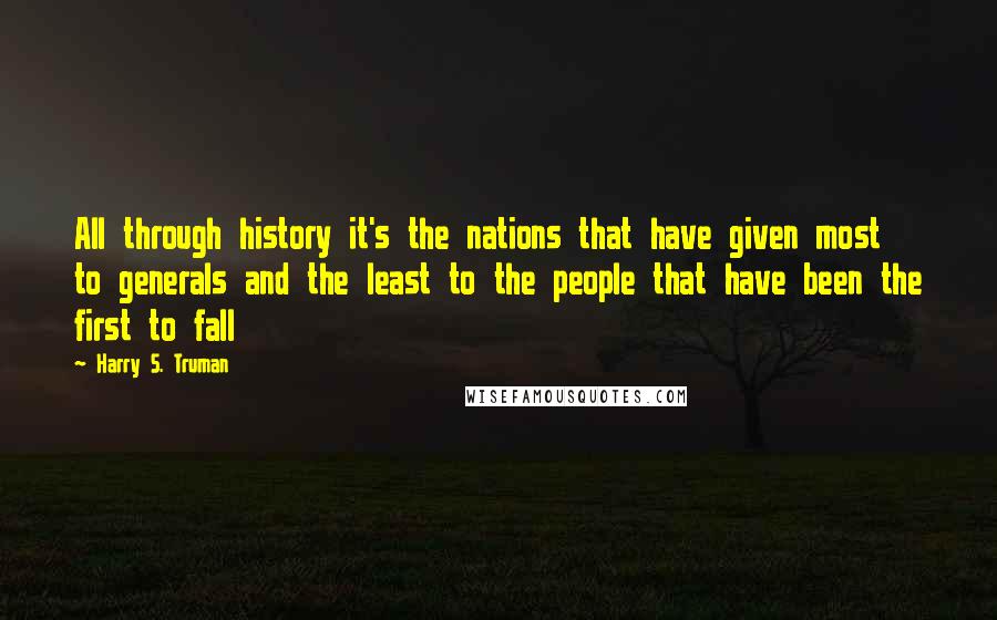 Harry S. Truman Quotes: All through history it's the nations that have given most to generals and the least to the people that have been the first to fall