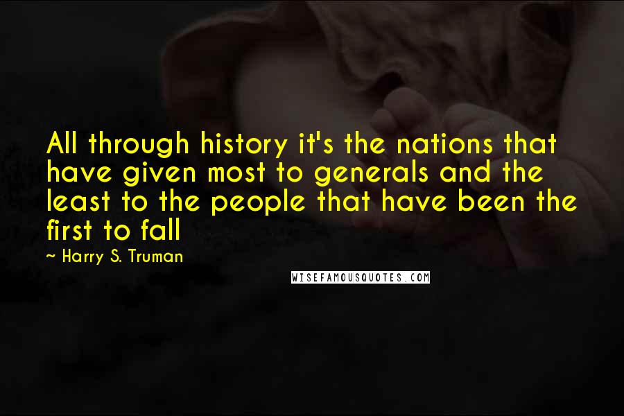 Harry S. Truman Quotes: All through history it's the nations that have given most to generals and the least to the people that have been the first to fall