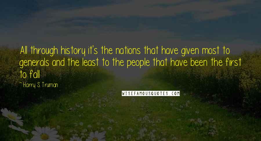 Harry S. Truman Quotes: All through history it's the nations that have given most to generals and the least to the people that have been the first to fall