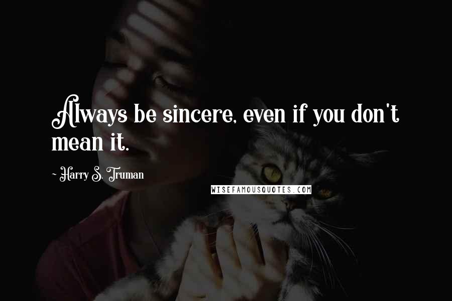 Harry S. Truman Quotes: Always be sincere, even if you don't mean it.