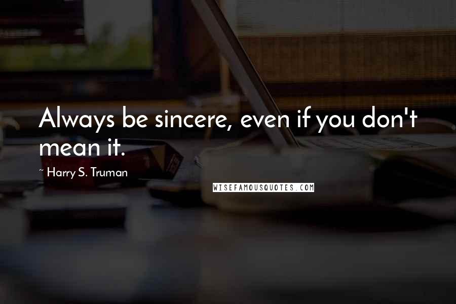 Harry S. Truman Quotes: Always be sincere, even if you don't mean it.