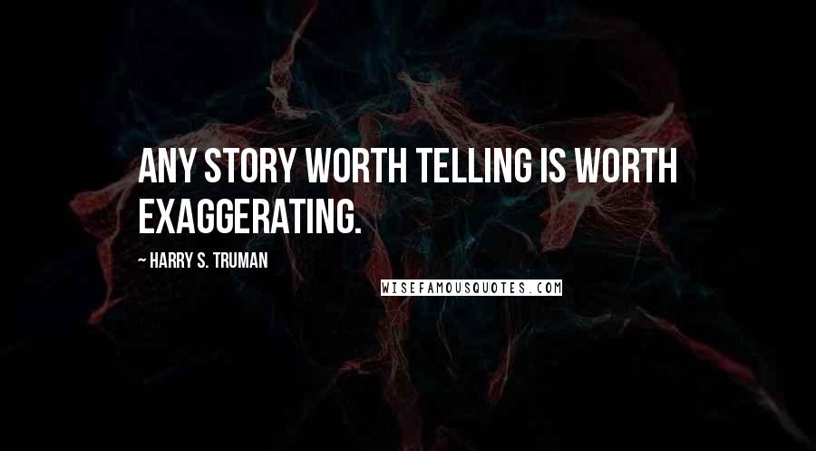 Harry S. Truman Quotes: Any story worth telling is worth exaggerating.
