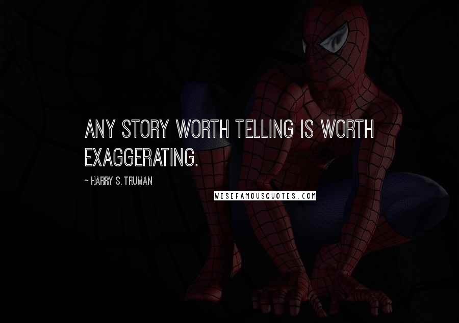 Harry S. Truman Quotes: Any story worth telling is worth exaggerating.