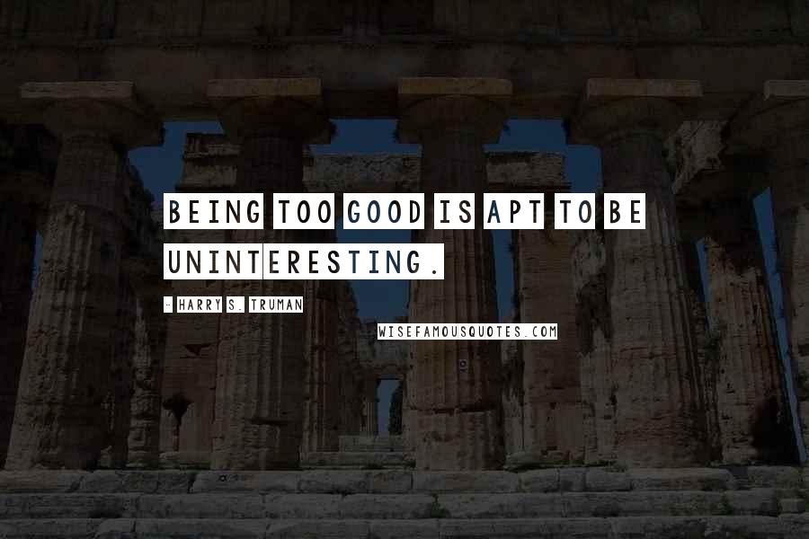 Harry S. Truman Quotes: Being too good is apt to be uninteresting.