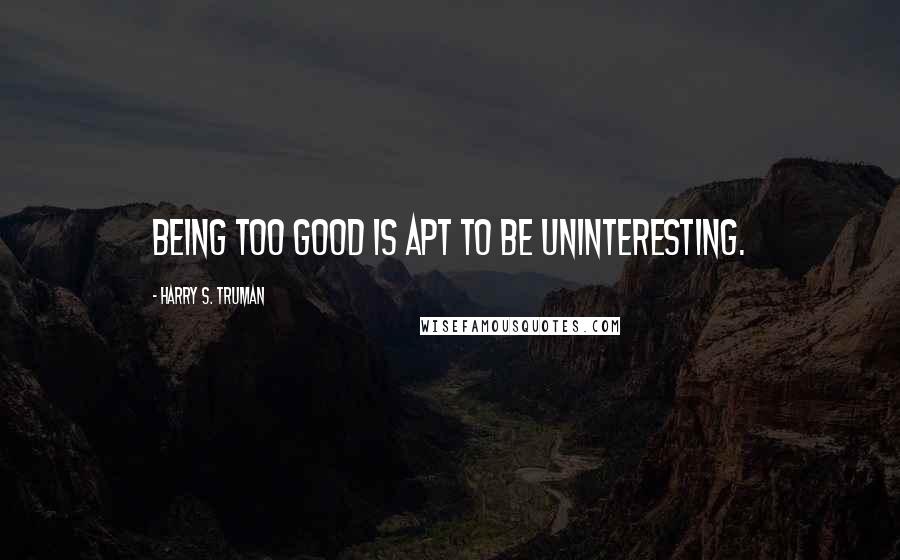 Harry S. Truman Quotes: Being too good is apt to be uninteresting.