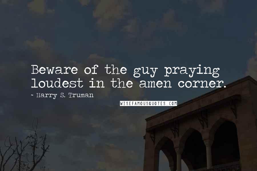 Harry S. Truman Quotes: Beware of the guy praying loudest in the amen corner.