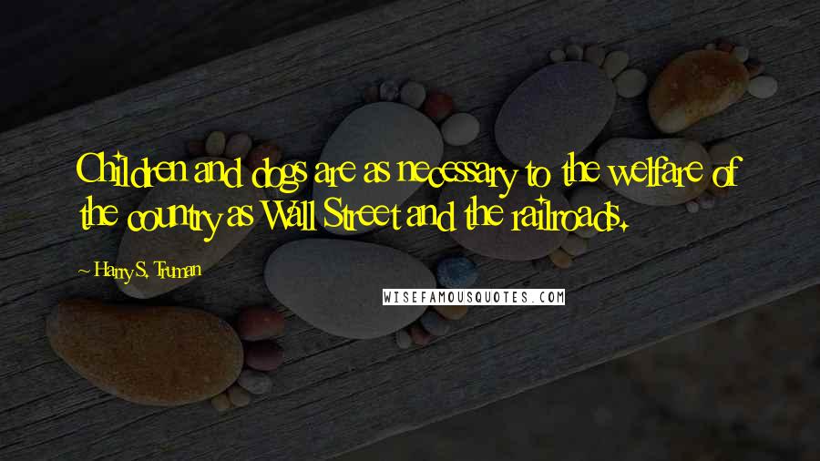 Harry S. Truman Quotes: Children and dogs are as necessary to the welfare of the country as Wall Street and the railroads.