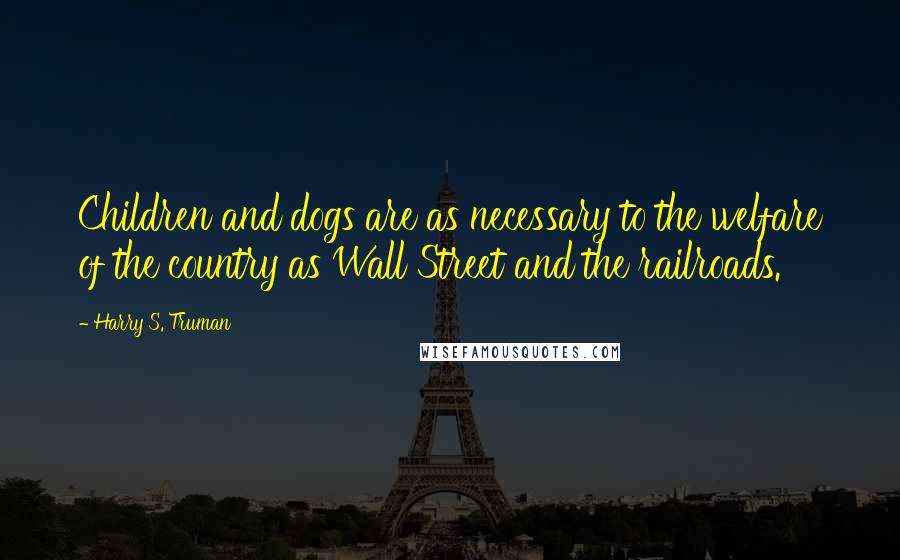 Harry S. Truman Quotes: Children and dogs are as necessary to the welfare of the country as Wall Street and the railroads.