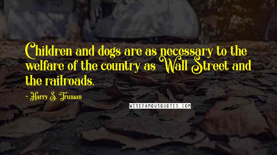 Harry S. Truman Quotes: Children and dogs are as necessary to the welfare of the country as Wall Street and the railroads.