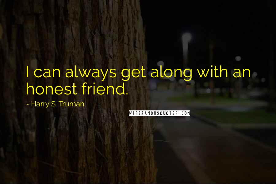 Harry S. Truman Quotes: I can always get along with an honest friend.