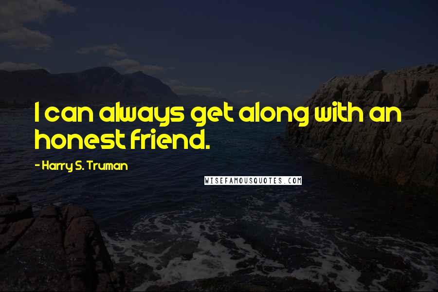 Harry S. Truman Quotes: I can always get along with an honest friend.