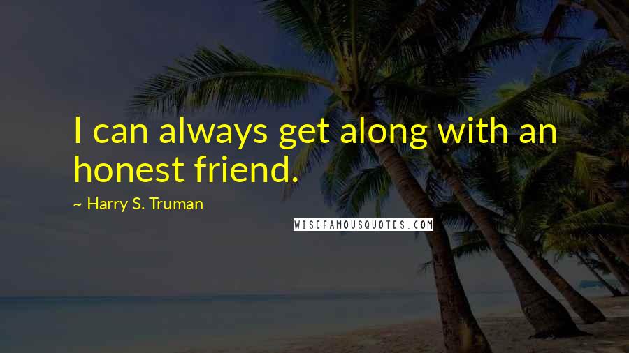 Harry S. Truman Quotes: I can always get along with an honest friend.