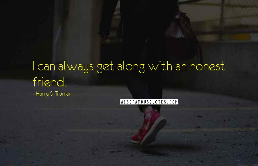 Harry S. Truman Quotes: I can always get along with an honest friend.