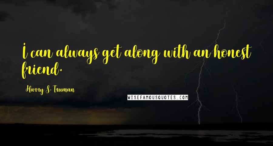 Harry S. Truman Quotes: I can always get along with an honest friend.