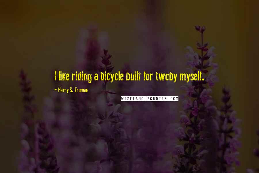 Harry S. Truman Quotes: I like riding a bicycle built for twoby myself.