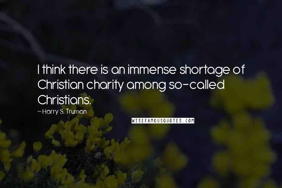 Harry S. Truman Quotes: I think there is an immense shortage of Christian charity among so-called Christians.