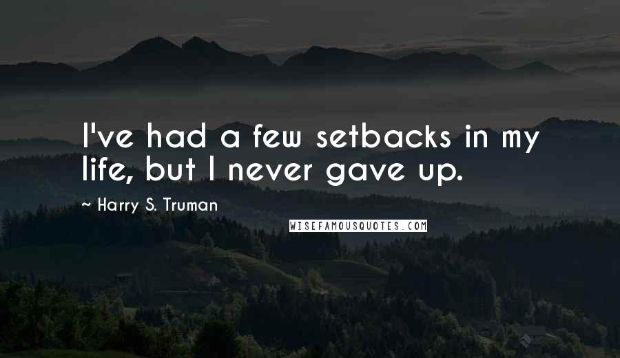 Harry S. Truman Quotes: I've had a few setbacks in my life, but I never gave up.