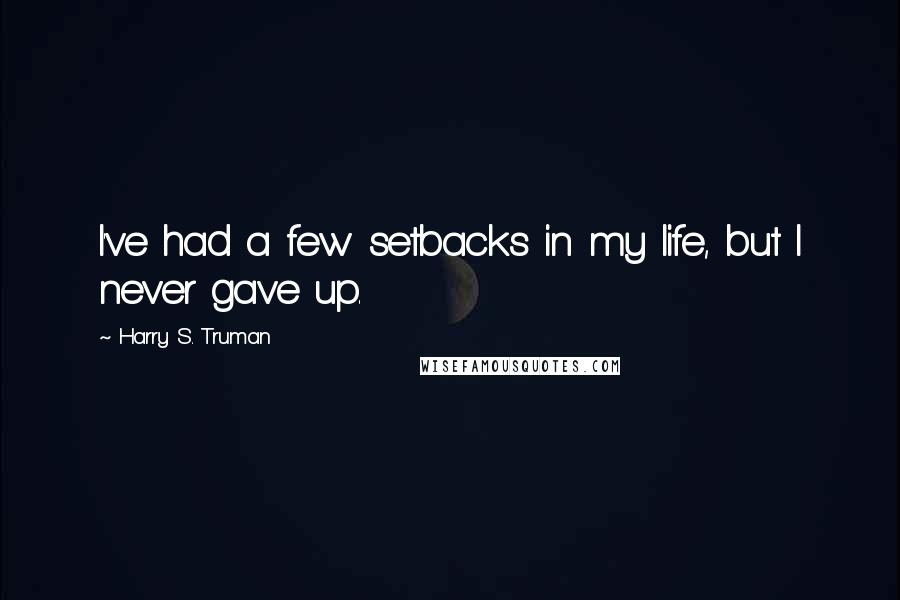 Harry S. Truman Quotes: I've had a few setbacks in my life, but I never gave up.