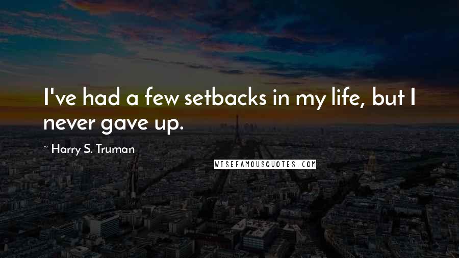 Harry S. Truman Quotes: I've had a few setbacks in my life, but I never gave up.
