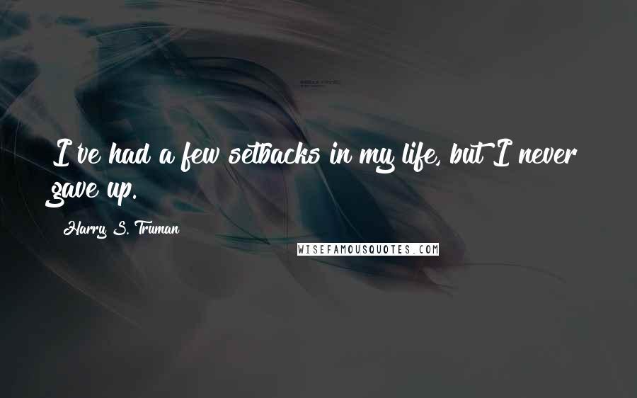 Harry S. Truman Quotes: I've had a few setbacks in my life, but I never gave up.