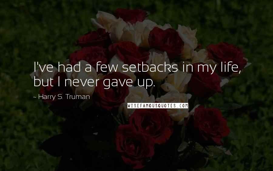 Harry S. Truman Quotes: I've had a few setbacks in my life, but I never gave up.