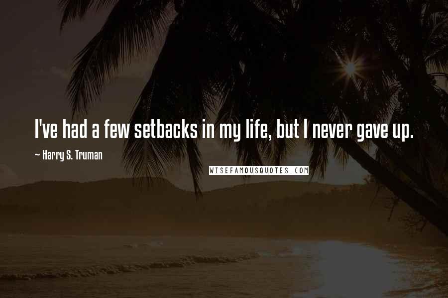 Harry S. Truman Quotes: I've had a few setbacks in my life, but I never gave up.