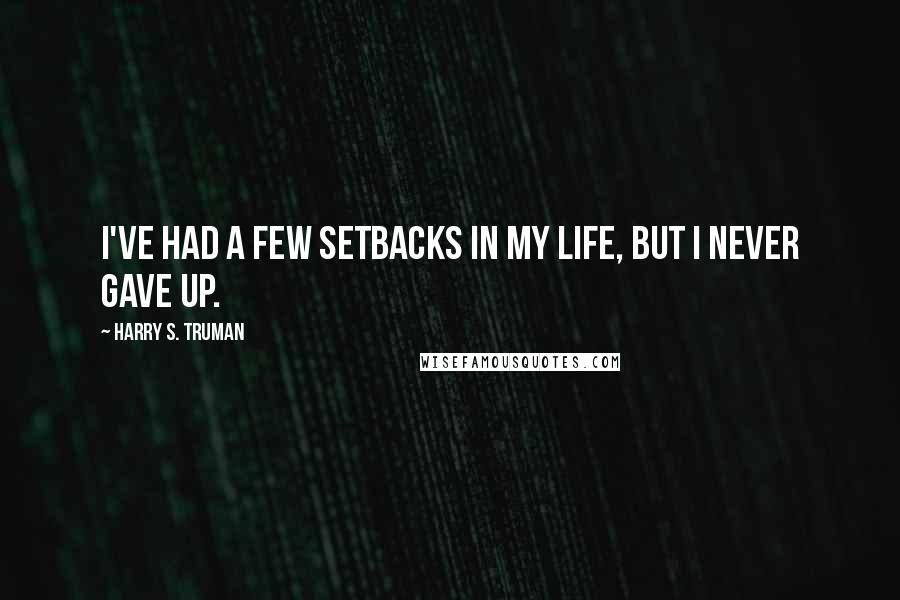 Harry S. Truman Quotes: I've had a few setbacks in my life, but I never gave up.