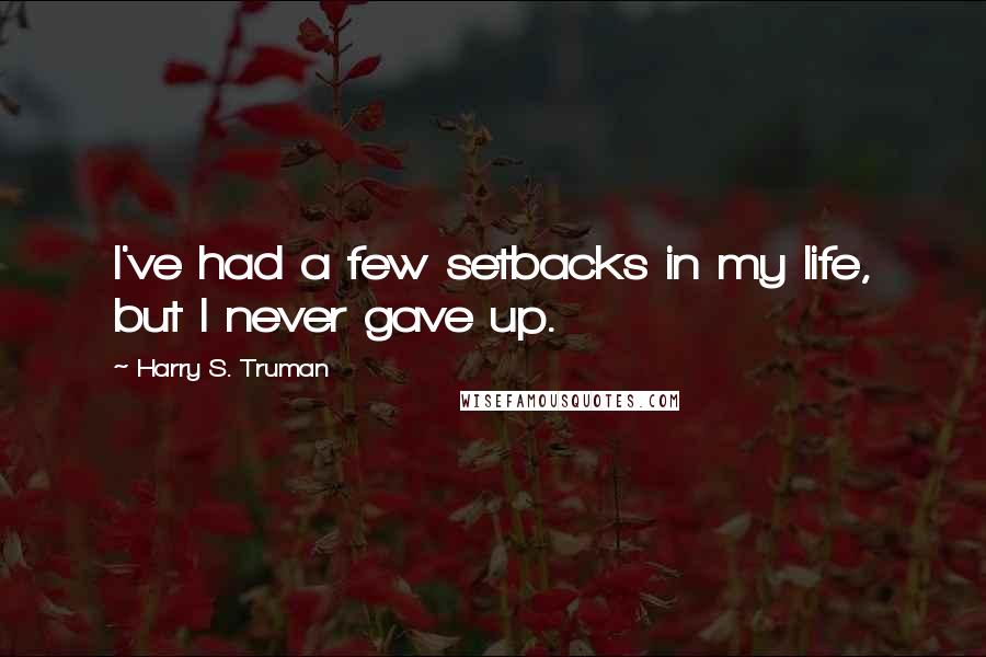 Harry S. Truman Quotes: I've had a few setbacks in my life, but I never gave up.