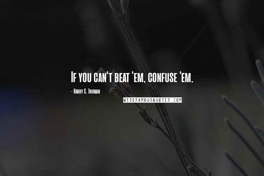 Harry S. Truman Quotes: If you can't beat 'em, confuse 'em.
