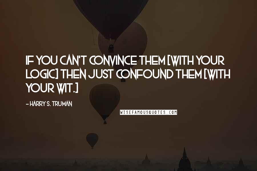 Harry S. Truman Quotes: If you can't convince them [with your logic] then just confound them [with your wit.]