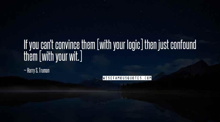Harry S. Truman Quotes: If you can't convince them [with your logic] then just confound them [with your wit.]