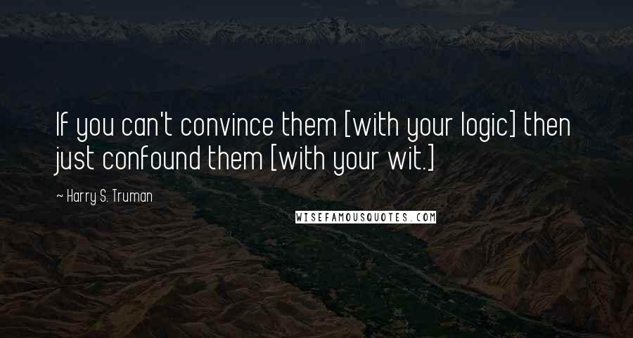 Harry S. Truman Quotes: If you can't convince them [with your logic] then just confound them [with your wit.]