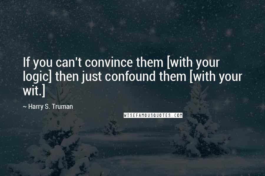Harry S. Truman Quotes: If you can't convince them [with your logic] then just confound them [with your wit.]