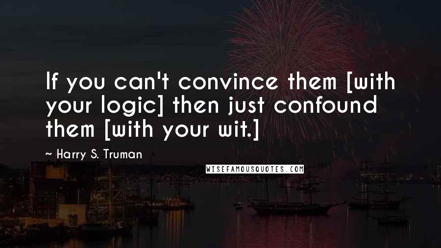Harry S. Truman Quotes: If you can't convince them [with your logic] then just confound them [with your wit.]